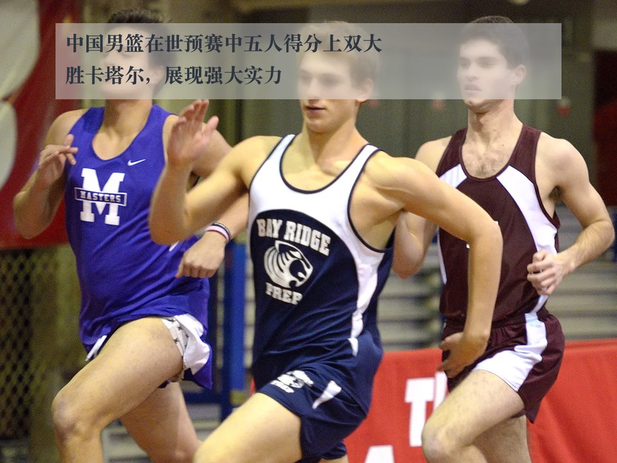 中国男篮在世预赛中五人得分上双大胜卡塔尔，展现强大实力