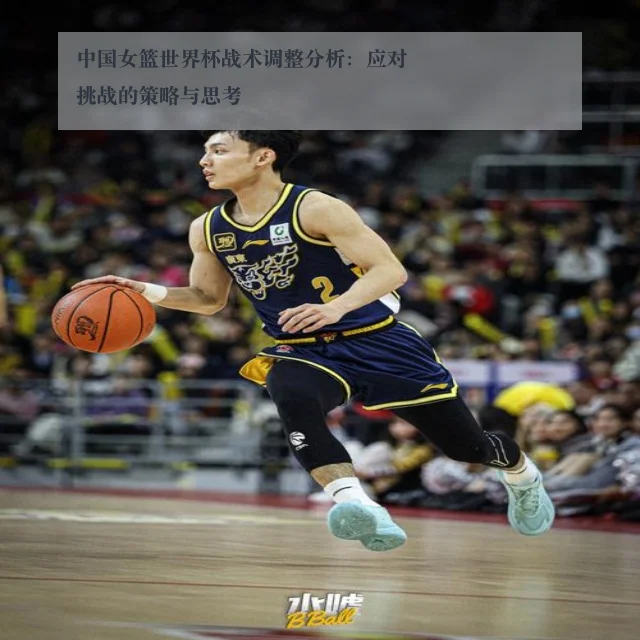 中国女篮世界杯战术调整分析:应对挑战的策略与思考